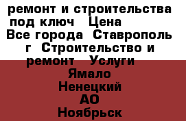 ремонт и строительства под ключ › Цена ­ 1 000 - Все города, Ставрополь г. Строительство и ремонт » Услуги   . Ямало-Ненецкий АО,Ноябрьск г.